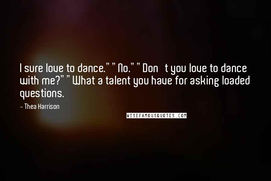 Thea Harrison Quotes: I sure love to dance.""No.""Don't you love to dance with me?""What a talent you have for asking loaded questions.