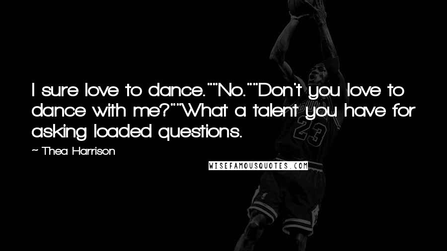 Thea Harrison Quotes: I sure love to dance.""No.""Don't you love to dance with me?""What a talent you have for asking loaded questions.