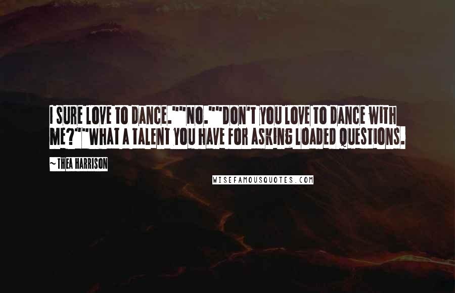Thea Harrison Quotes: I sure love to dance.""No.""Don't you love to dance with me?""What a talent you have for asking loaded questions.