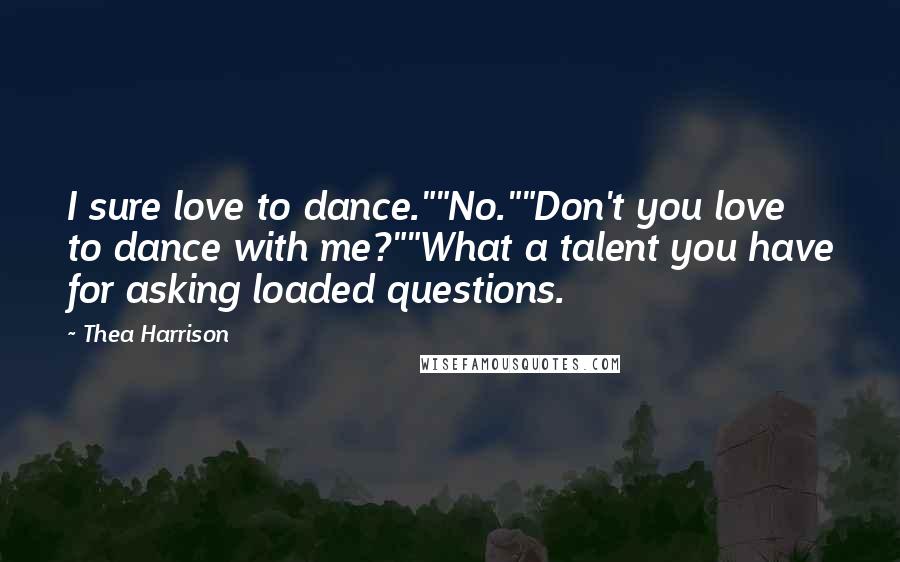 Thea Harrison Quotes: I sure love to dance.""No.""Don't you love to dance with me?""What a talent you have for asking loaded questions.