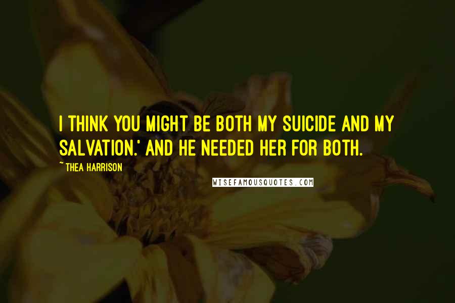 Thea Harrison Quotes: I think you might be both my suicide and my salvation.' And he needed her for both.