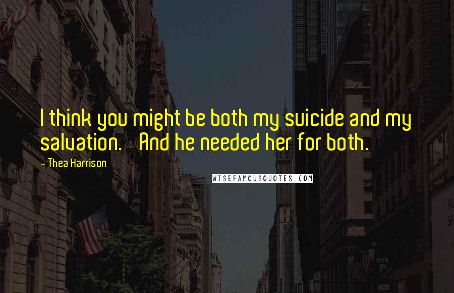 Thea Harrison Quotes: I think you might be both my suicide and my salvation.' And he needed her for both.