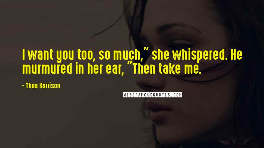 Thea Harrison Quotes: I want you too, so much," she whispered. He murmured in her ear, "Then take me.