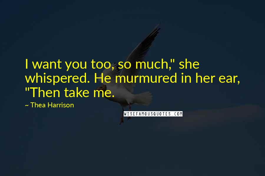 Thea Harrison Quotes: I want you too, so much," she whispered. He murmured in her ear, "Then take me.