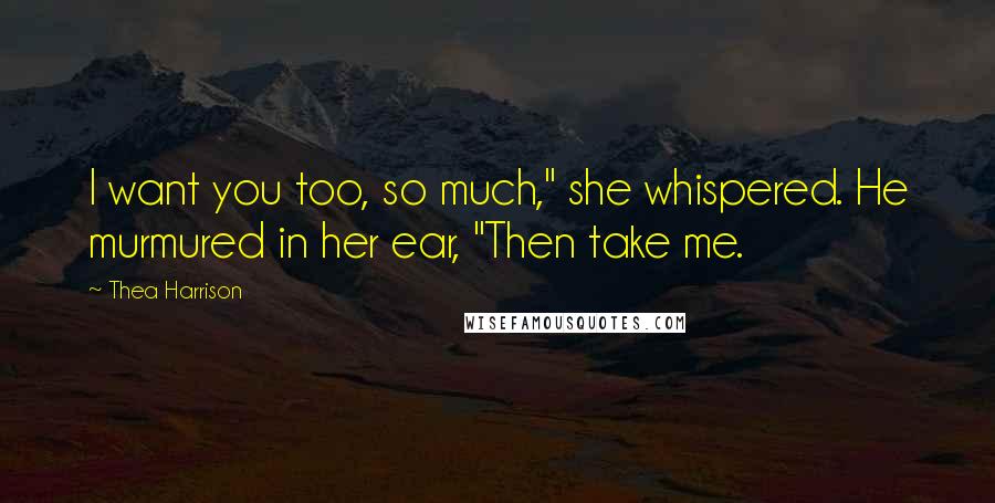 Thea Harrison Quotes: I want you too, so much," she whispered. He murmured in her ear, "Then take me.