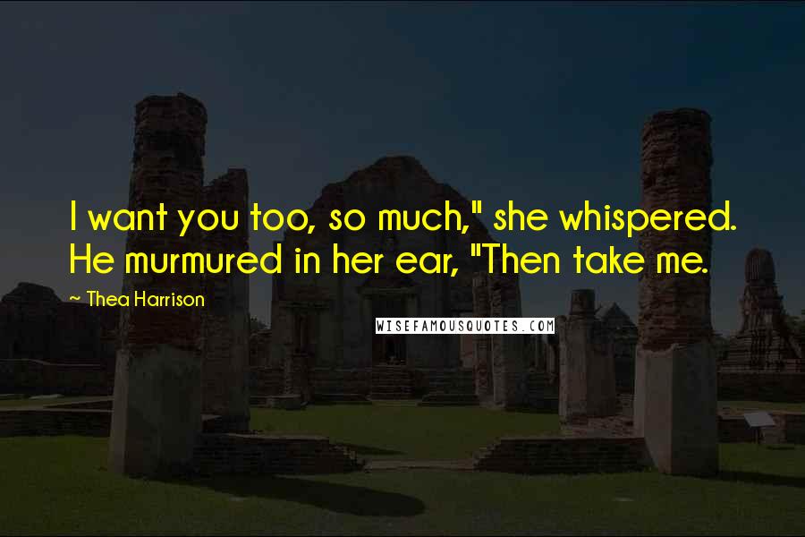 Thea Harrison Quotes: I want you too, so much," she whispered. He murmured in her ear, "Then take me.