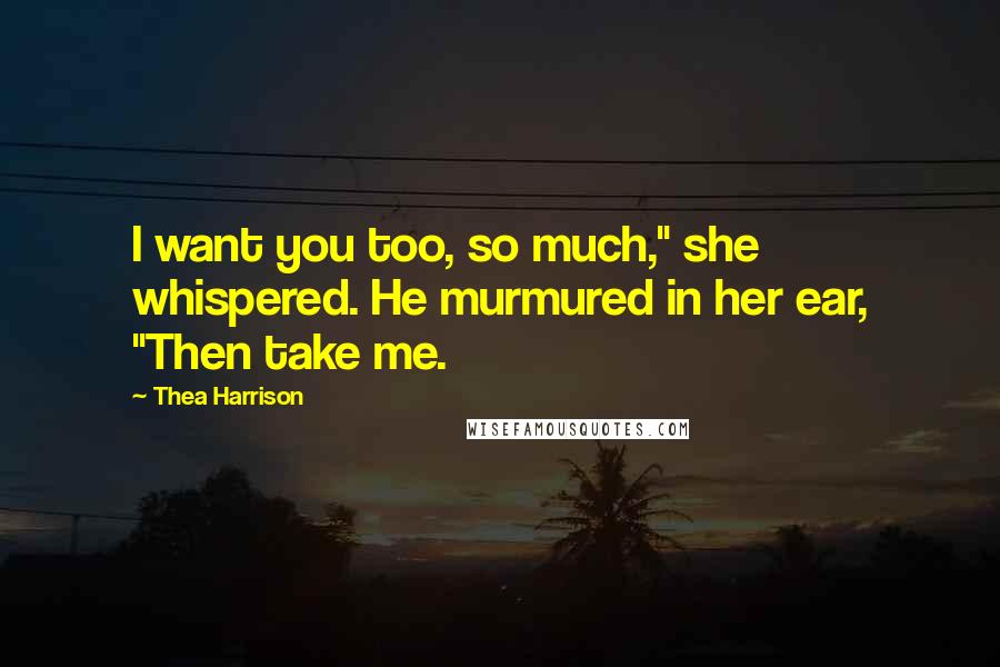 Thea Harrison Quotes: I want you too, so much," she whispered. He murmured in her ear, "Then take me.