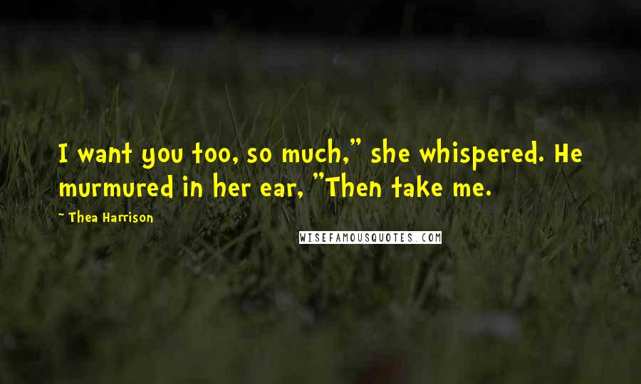 Thea Harrison Quotes: I want you too, so much," she whispered. He murmured in her ear, "Then take me.