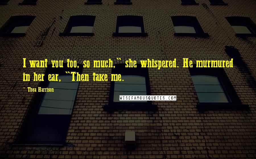 Thea Harrison Quotes: I want you too, so much," she whispered. He murmured in her ear, "Then take me.