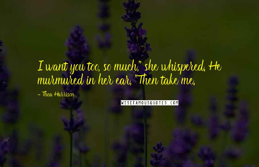 Thea Harrison Quotes: I want you too, so much," she whispered. He murmured in her ear, "Then take me.