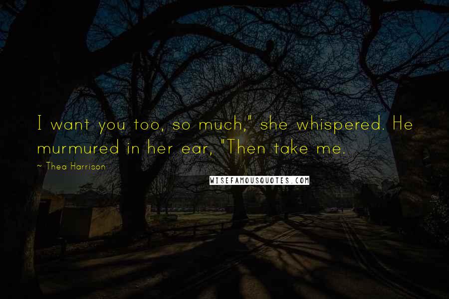 Thea Harrison Quotes: I want you too, so much," she whispered. He murmured in her ear, "Then take me.