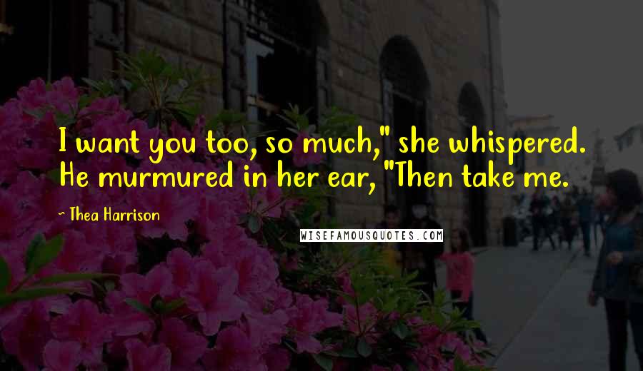 Thea Harrison Quotes: I want you too, so much," she whispered. He murmured in her ear, "Then take me.