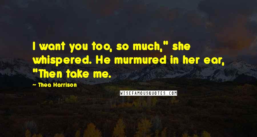 Thea Harrison Quotes: I want you too, so much," she whispered. He murmured in her ear, "Then take me.