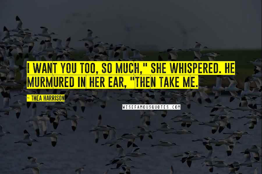 Thea Harrison Quotes: I want you too, so much," she whispered. He murmured in her ear, "Then take me.