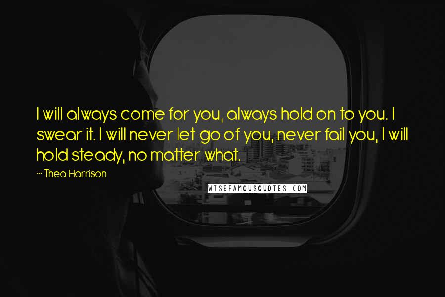Thea Harrison Quotes: I will always come for you, always hold on to you. I swear it. I will never let go of you, never fail you, I will hold steady, no matter what.
