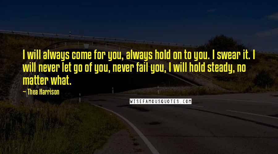 Thea Harrison Quotes: I will always come for you, always hold on to you. I swear it. I will never let go of you, never fail you, I will hold steady, no matter what.