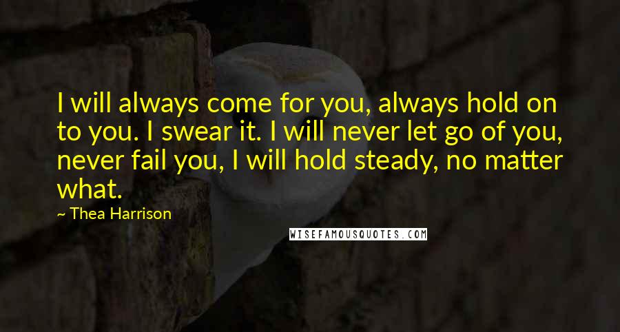 Thea Harrison Quotes: I will always come for you, always hold on to you. I swear it. I will never let go of you, never fail you, I will hold steady, no matter what.