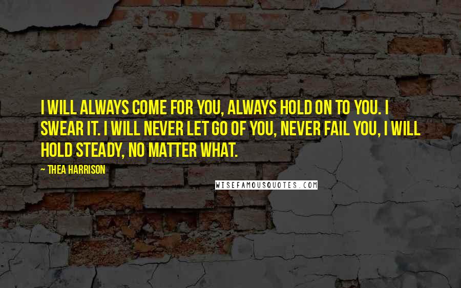 Thea Harrison Quotes: I will always come for you, always hold on to you. I swear it. I will never let go of you, never fail you, I will hold steady, no matter what.