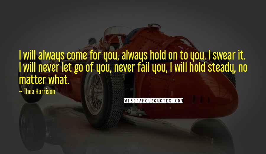 Thea Harrison Quotes: I will always come for you, always hold on to you. I swear it. I will never let go of you, never fail you, I will hold steady, no matter what.