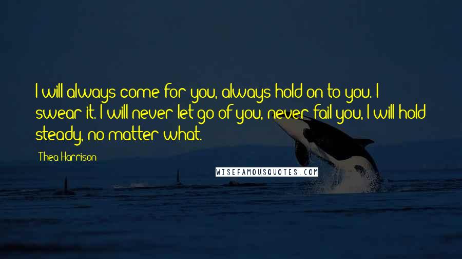 Thea Harrison Quotes: I will always come for you, always hold on to you. I swear it. I will never let go of you, never fail you, I will hold steady, no matter what.