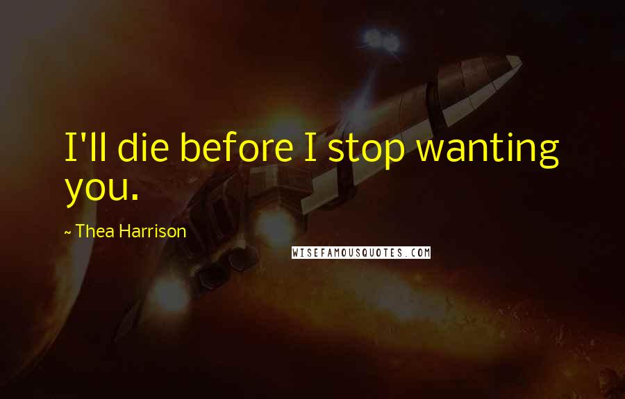 Thea Harrison Quotes: I'll die before I stop wanting you.
