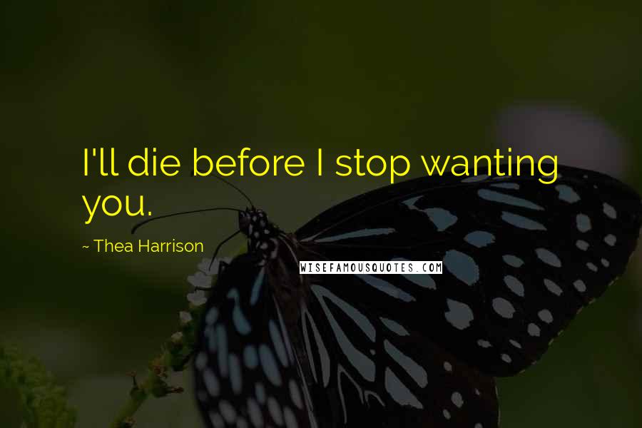 Thea Harrison Quotes: I'll die before I stop wanting you.