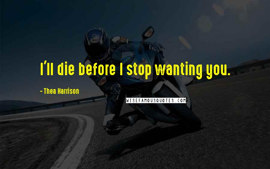Thea Harrison Quotes: I'll die before I stop wanting you.