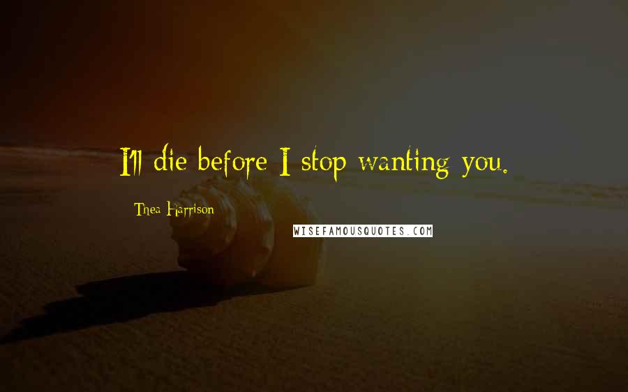 Thea Harrison Quotes: I'll die before I stop wanting you.