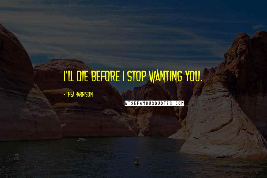 Thea Harrison Quotes: I'll die before I stop wanting you.