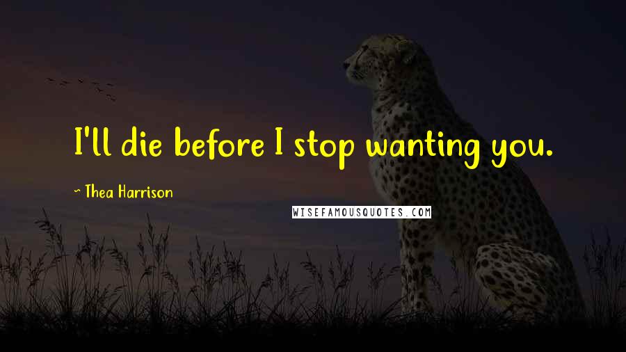 Thea Harrison Quotes: I'll die before I stop wanting you.