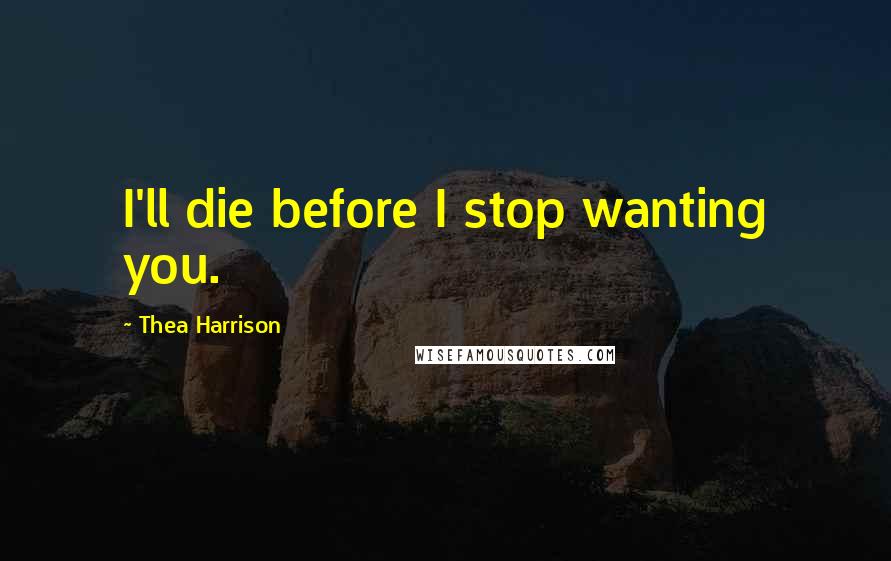 Thea Harrison Quotes: I'll die before I stop wanting you.
