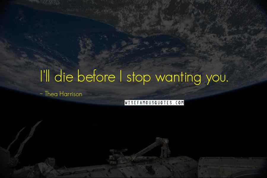 Thea Harrison Quotes: I'll die before I stop wanting you.