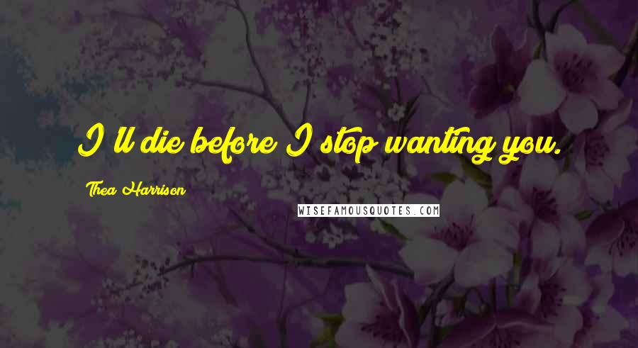 Thea Harrison Quotes: I'll die before I stop wanting you.
