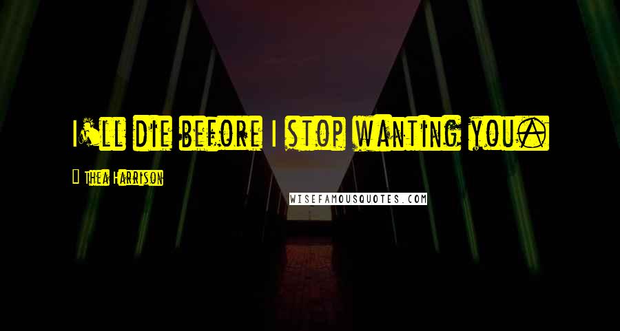 Thea Harrison Quotes: I'll die before I stop wanting you.