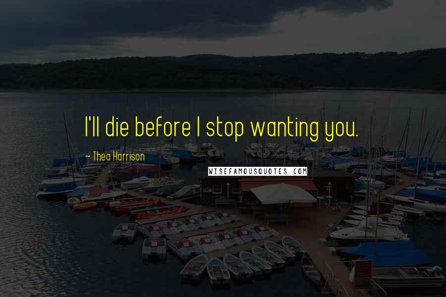 Thea Harrison Quotes: I'll die before I stop wanting you.