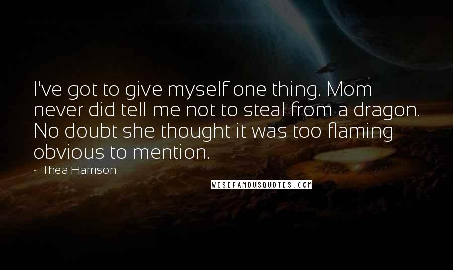 Thea Harrison Quotes: I've got to give myself one thing. Mom never did tell me not to steal from a dragon. No doubt she thought it was too flaming obvious to mention.