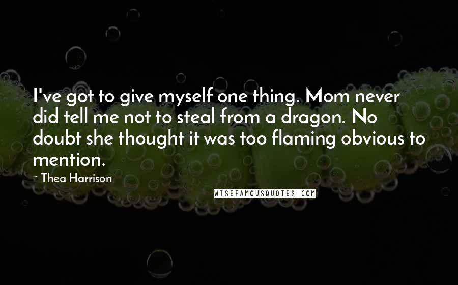 Thea Harrison Quotes: I've got to give myself one thing. Mom never did tell me not to steal from a dragon. No doubt she thought it was too flaming obvious to mention.