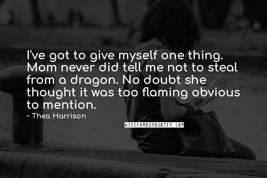 Thea Harrison Quotes: I've got to give myself one thing. Mom never did tell me not to steal from a dragon. No doubt she thought it was too flaming obvious to mention.