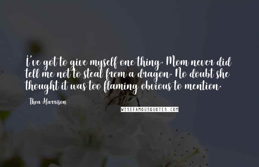 Thea Harrison Quotes: I've got to give myself one thing. Mom never did tell me not to steal from a dragon. No doubt she thought it was too flaming obvious to mention.