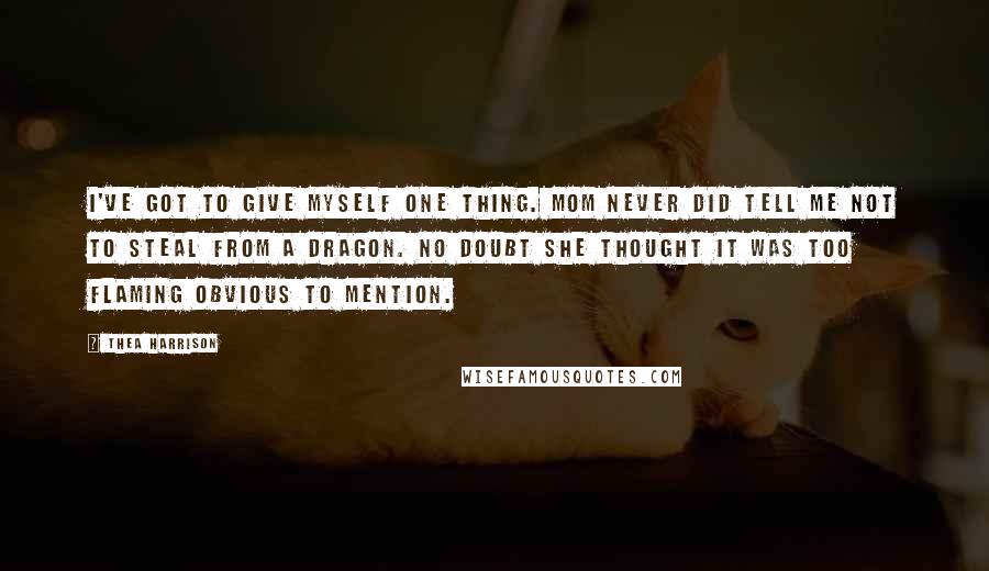 Thea Harrison Quotes: I've got to give myself one thing. Mom never did tell me not to steal from a dragon. No doubt she thought it was too flaming obvious to mention.