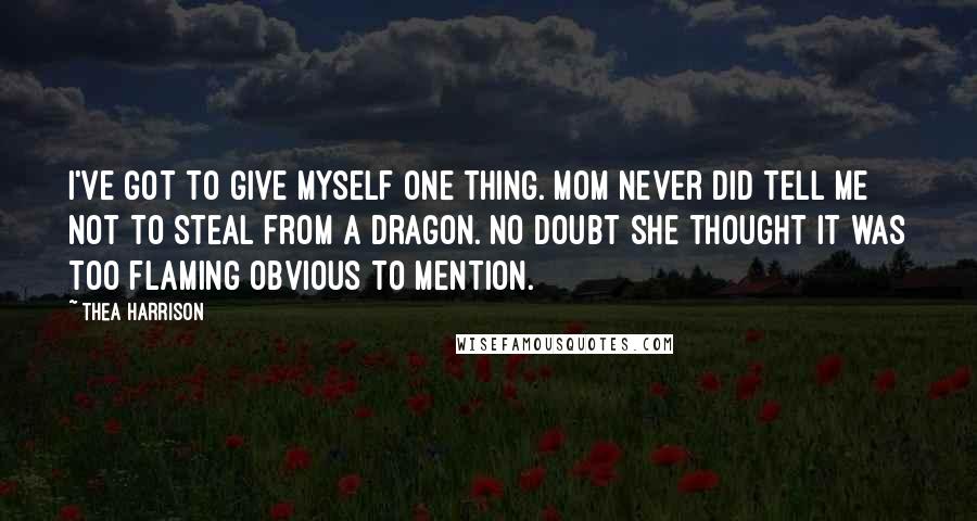 Thea Harrison Quotes: I've got to give myself one thing. Mom never did tell me not to steal from a dragon. No doubt she thought it was too flaming obvious to mention.