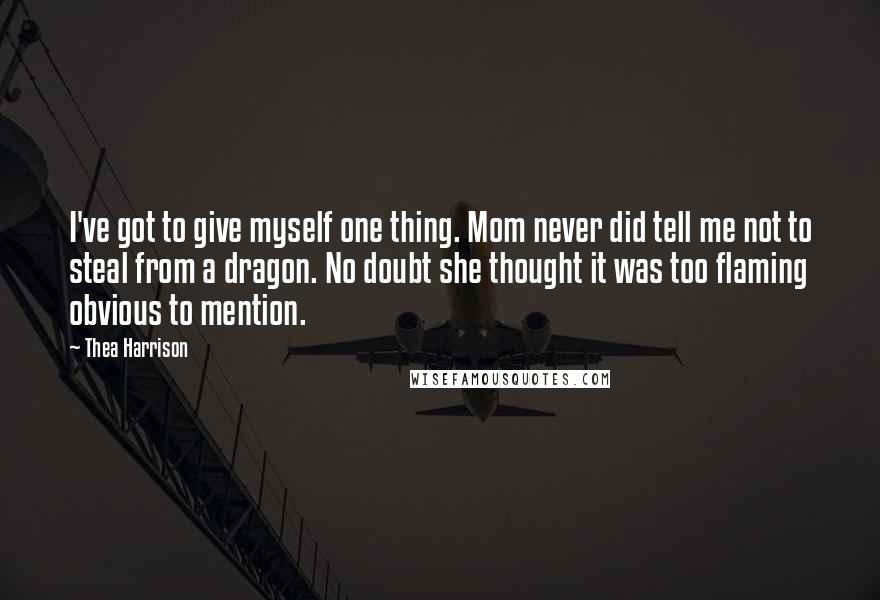 Thea Harrison Quotes: I've got to give myself one thing. Mom never did tell me not to steal from a dragon. No doubt she thought it was too flaming obvious to mention.