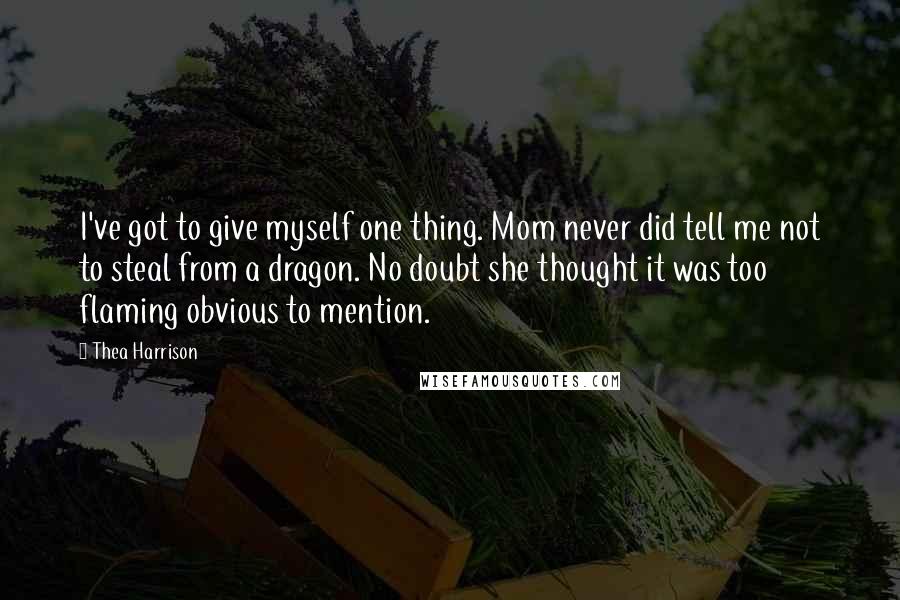 Thea Harrison Quotes: I've got to give myself one thing. Mom never did tell me not to steal from a dragon. No doubt she thought it was too flaming obvious to mention.