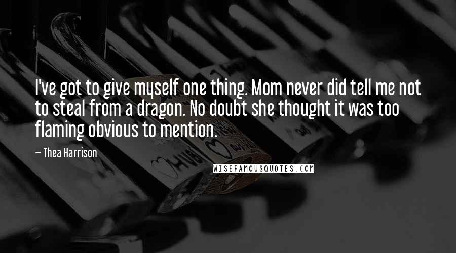 Thea Harrison Quotes: I've got to give myself one thing. Mom never did tell me not to steal from a dragon. No doubt she thought it was too flaming obvious to mention.