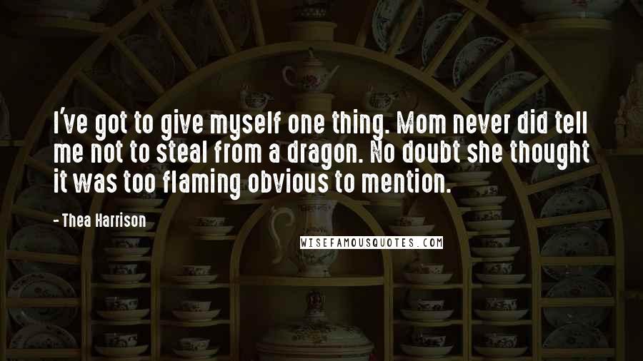 Thea Harrison Quotes: I've got to give myself one thing. Mom never did tell me not to steal from a dragon. No doubt she thought it was too flaming obvious to mention.