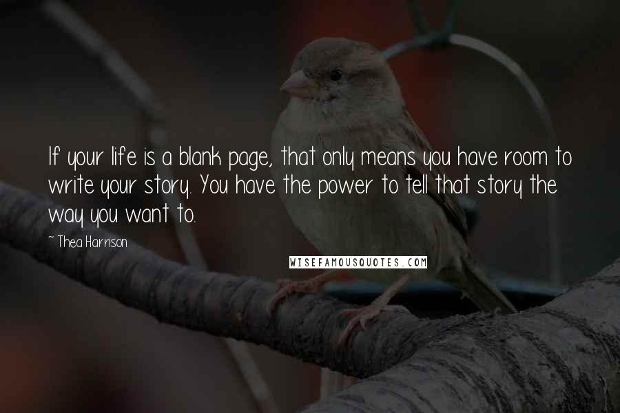 Thea Harrison Quotes: If your life is a blank page, that only means you have room to write your story. You have the power to tell that story the way you want to.