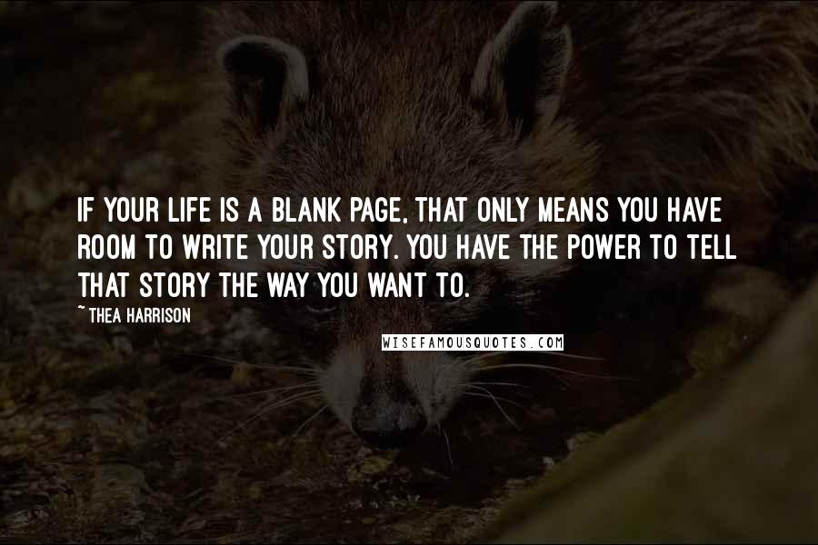 Thea Harrison Quotes: If your life is a blank page, that only means you have room to write your story. You have the power to tell that story the way you want to.