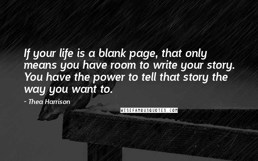 Thea Harrison Quotes: If your life is a blank page, that only means you have room to write your story. You have the power to tell that story the way you want to.
