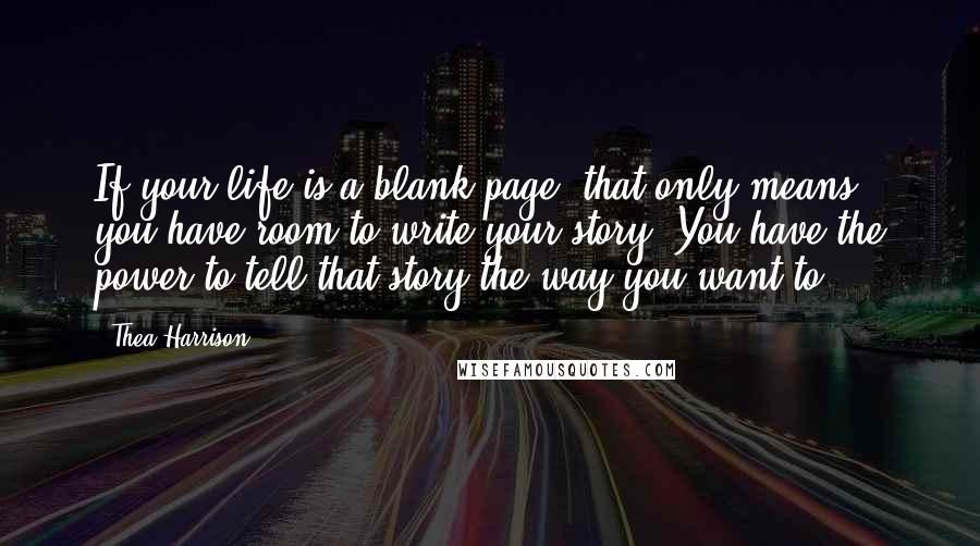 Thea Harrison Quotes: If your life is a blank page, that only means you have room to write your story. You have the power to tell that story the way you want to.