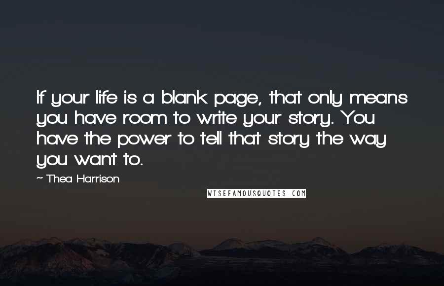 Thea Harrison Quotes: If your life is a blank page, that only means you have room to write your story. You have the power to tell that story the way you want to.